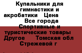 Купальники для гимнастики и акробатики › Цена ­ 1 500 - Все города Спортивные и туристические товары » Другое   . Томская обл.,Стрежевой г.